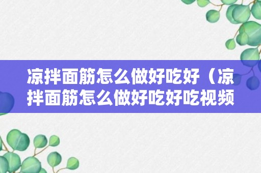 凉拌面筋怎么做好吃好（凉拌面筋怎么做好吃好吃视频）