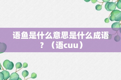 语鱼是什么意思是什么成语？（语cuu）