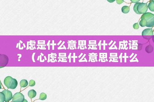 心虑是什么意思是什么成语？（心虑是什么意思是什么成语解释）