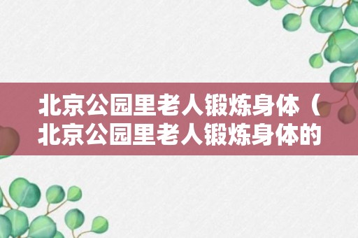 北京公园里老人锻炼身体（北京公园里老人锻炼身体的地方）