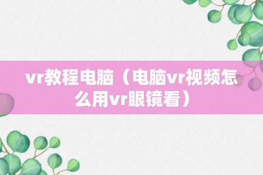 vr教程电脑（电脑vr视频怎么用vr眼镜看）