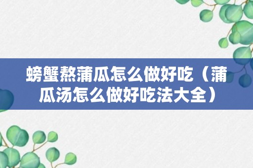 螃蟹熬蒲瓜怎么做好吃（蒲瓜汤怎么做好吃法大全）