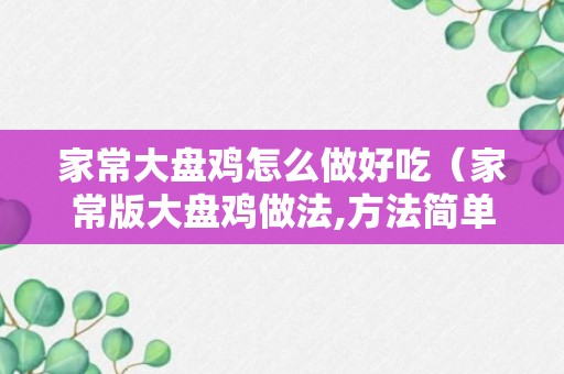 家常大盘鸡怎么做好吃（家常版大盘鸡做法,方法简单易学,好吃又接地气）