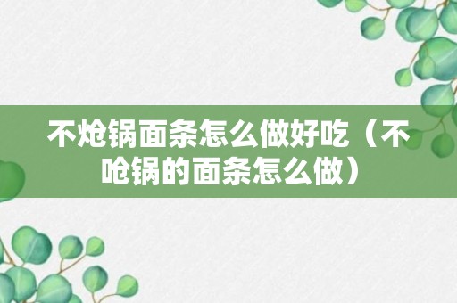 不炝锅面条怎么做好吃（不呛锅的面条怎么做）