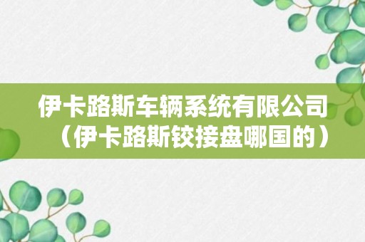 伊卡路斯车辆系统有限公司（伊卡路斯铰接盘哪国的）