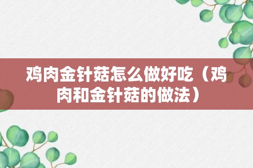 鸡肉金针菇怎么做好吃（鸡肉和金针菇的做法）