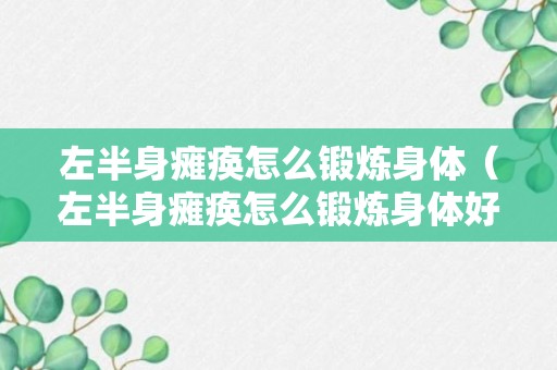 左半身瘫痪怎么锻炼身体（左半身瘫痪怎么锻炼身体好）