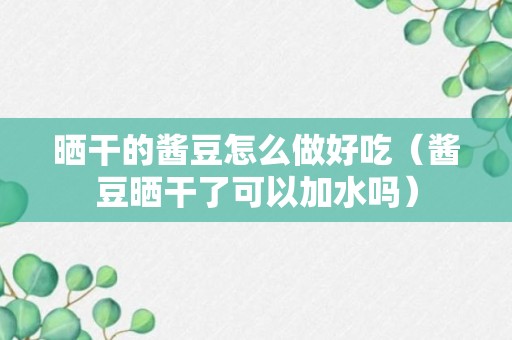 晒干的酱豆怎么做好吃（酱豆晒干了可以加水吗）