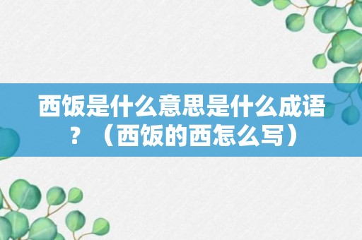 西饭是什么意思是什么成语？（西饭的西怎么写）