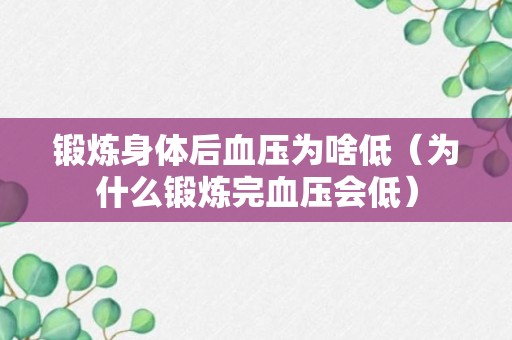 锻炼身体后血压为啥低（为什么锻炼完血压会低）