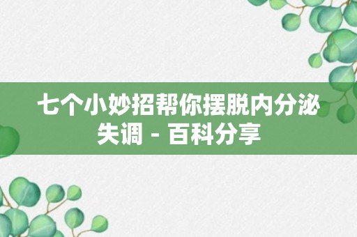 七个小妙招帮你摆脱内分泌失调 - 百科分享