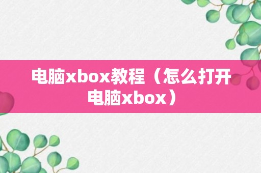 电脑xbox教程（怎么打开电脑xbox）