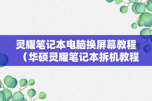 灵耀笔记本电脑换屏幕教程（华硕灵耀笔记本拆机教程）