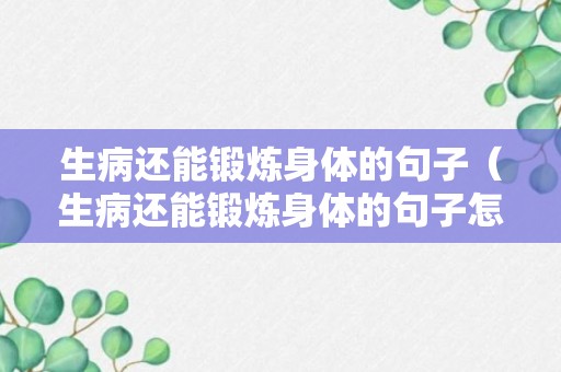 生病还能锻炼身体的句子（生病还能锻炼身体的句子怎么说）