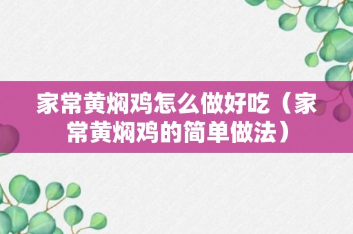 家常黄焖鸡怎么做好吃（家常黄焖鸡的简单做法）