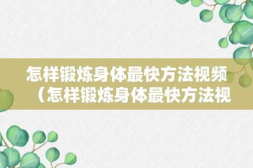 怎样锻炼身体最快方法视频（怎样锻炼身体最快方法视频讲解）