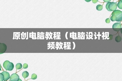 原创电脑教程（电脑设计视频教程）