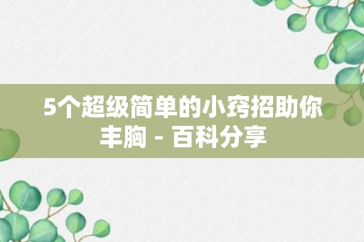 5个超级简单的小窍招助你丰胸 - 百科分享