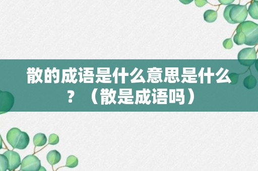 散的成语是什么意思是什么？（散是成语吗）