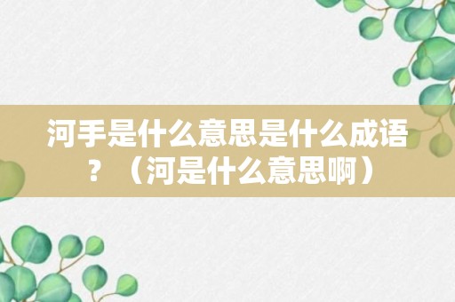 河手是什么意思是什么成语？（河是什么意思啊）