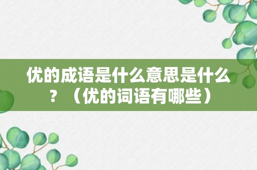 优的成语是什么意思是什么？（优的词语有哪些）