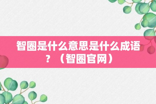 智圈是什么意思是什么成语？（智圈官网）