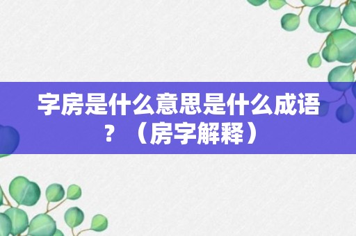 字房是什么意思是什么成语？（房字解释）