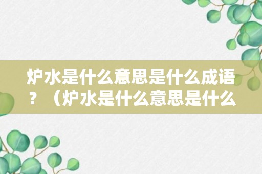 炉水是什么意思是什么成语？（炉水是什么意思是什么成语解释）