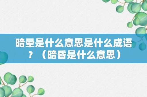 暗晕是什么意思是什么成语？（暗昏是什么意思）