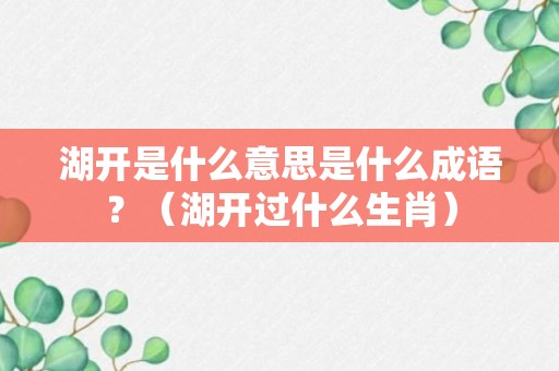 湖开是什么意思是什么成语？（湖开过什么生肖）