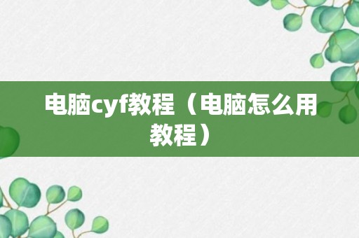 电脑cyf教程（电脑怎么用教程）