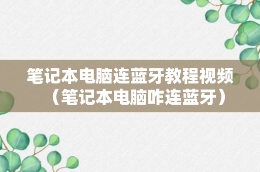 笔记本电脑连蓝牙教程视频（笔记本电脑咋连蓝牙）