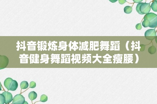 抖音锻炼身体减肥舞蹈（抖音健身舞蹈视频大全瘦腰）