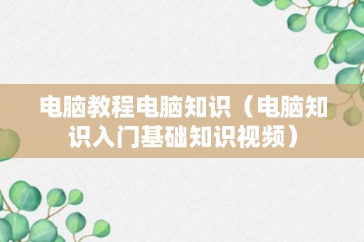 电脑教程电脑知识（电脑知识入门基础知识视频）