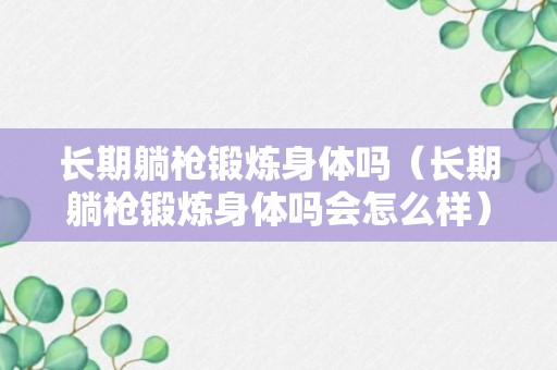 长期躺枪锻炼身体吗（长期躺枪锻炼身体吗会怎么样）