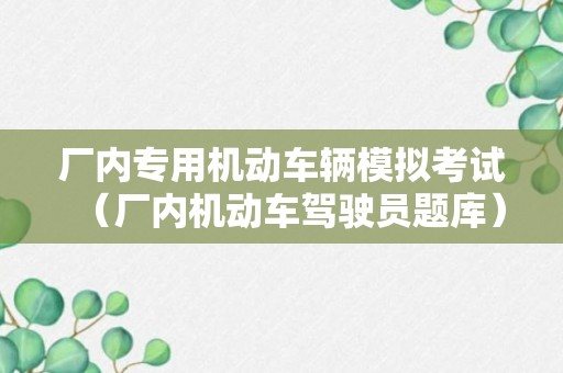 厂内专用机动车辆模拟考试（厂内机动车驾驶员题库）