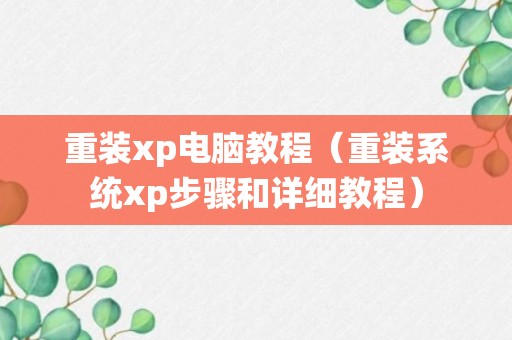 重装xp电脑教程（重装系统xp步骤和详细教程）