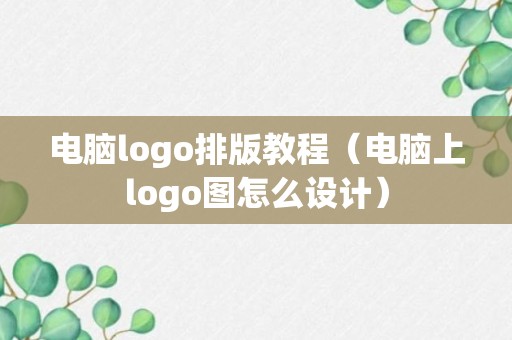 电脑logo排版教程（电脑上logo图怎么设计）