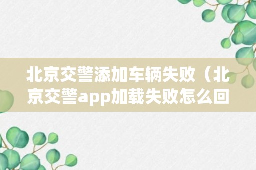 北京交警添加车辆失败（北京交警app加载失败怎么回事）