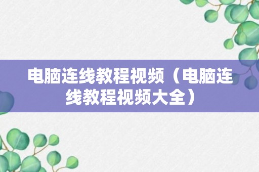 电脑连线教程视频（电脑连线教程视频大全）