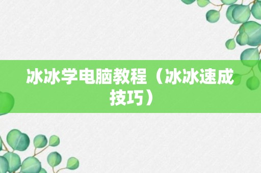 冰冰学电脑教程（冰冰速成技巧）