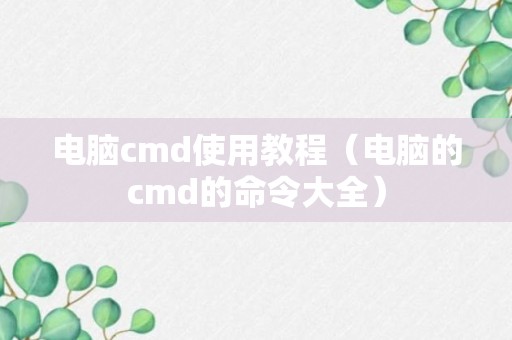 电脑cmd使用教程（电脑的cmd的命令大全）