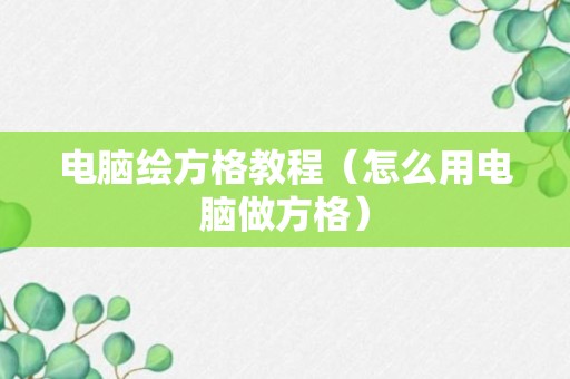 电脑绘方格教程（怎么用电脑做方格）