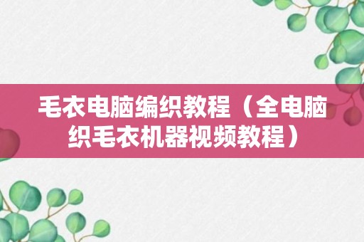 毛衣电脑编织教程（全电脑织毛衣机器视频教程）