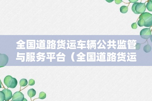 全国道路货运车辆公共监管与服务平台（全国道路货运车辆公共监管与服务平台怎么样显示滑块）