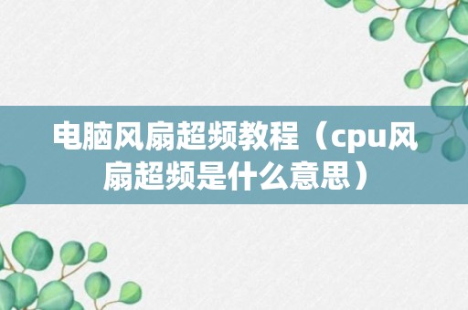 电脑风扇超频教程（cpu风扇超频是什么意思）