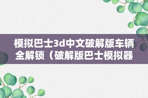 模拟巴士3d中文破解版车辆全解锁（破解版巴士模拟器）