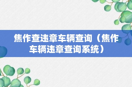 焦作查违章车辆查询（焦作车辆违章查询系统）