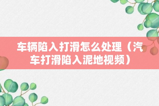 车辆陷入打滑怎么处理（汽车打滑陷入泥地视频）