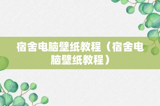 宿舍电脑壁纸教程（宿舍电脑壁纸教程）